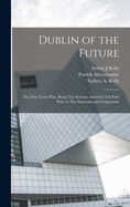 Dublin of the Future: The new Town Plan, Being The Scheme Awarded teh First Prize in The International Competition