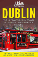 Dublin: The Ultimate Dublin Travel Guide by a Traveler for a Traveler: The Best Travel Tips; Where to Go, What to See and Much More