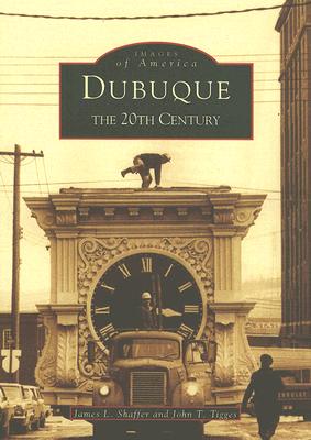 Dubuque: The Twentieth Century - Tigges, John, and Shaffer, James L