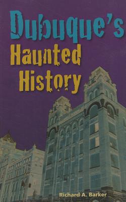 Dubuque's Haunted History - Barker, Richard