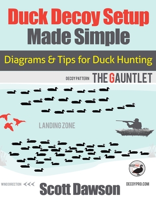 Duck Decoy Setup Made Simple: Diagrams & Tips for Duck Hunting - Dawson, Scott