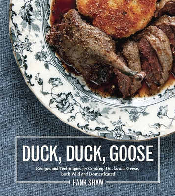 Duck, Duck, Goose: Recipes and Techniques for Cooking Ducks and Geese, Both Wild and Domesticated [A Cookbook] - Shaw, Hank