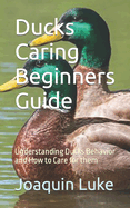 Ducks Caring Beginners Guide: Understanding Ducks Behavior and How to Care for them