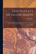 Dud Dudley's Metallum Martis: Or, Iron Made with Pit-Coale, Sea-Coale &C. and with the Same Fuell to Melt and Fine Imperfect Mettals, and Refine Perfect Mettals. London, Printed by T. M. for the Author, 1665.--