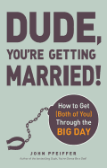Dude, You're Getting Married!: How to Get (Both of You) Through the Big Day