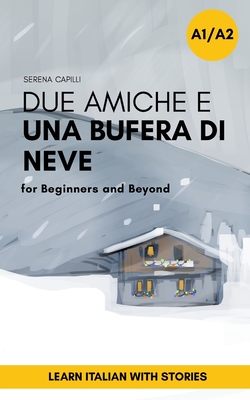 Due Amiche e Una Bufera di Neve: a Short Story in Simple Italian (A1-A2): Easy Italian Reader - Capilli, Serena