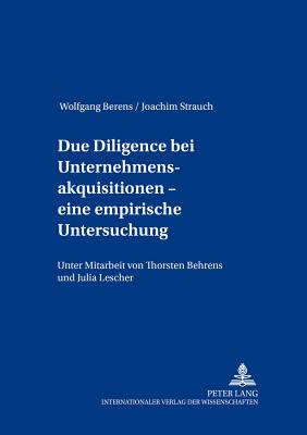 Due Diligence bei Unternehmensakquisitionen - eine empirische Untersuchung: Unter Mitarbeit von Thorsten Behrens und Julia Lescher - Berens, Wolfgang, and Strauch, Joachim