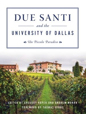 Due Santi and the University of Dallas: Un Piccolo Paradiso - Roper, Gregory (Editor), and Moran, Andrew (Editor), and Hibbs, Thomas (Foreword by)