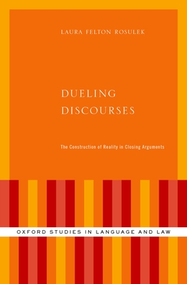 Dueling Discourses: The Construction of Reality in Closing Arguments - Felton Rosulek, Laura