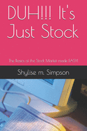 DUH!!! It's Just Stock: The Basics of the Stock Market made EASY!