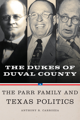 Dukes of Duval County: The Parr Family and Texas Politics - Carrozza, Anthony R