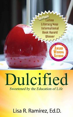 Dulcified: Sweetened by the Education of Life - Ram Rez, Lisa, Dr., and Ramirez, Lisa R, and Ramirez, Dr Lisa