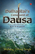 DULHA RAI'S CONQUEST OF DAUSA: The Early History of Kachwahas