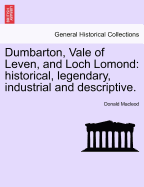 Dumbarton, Vale of Leven, and Loch Lomond: Historical, Legendary, Industrial and Descriptive. - MacLeod, Donald