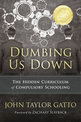 Dumbing Us Down - 25th Anniversary Hardback Edition: The Hidden Curriculum of Compulsory Schooling - 25th Anniversary Edition - Gatto, John Taylor