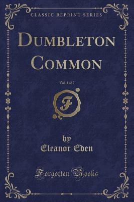 Dumbleton Common, Vol. 1 of 2 (Classic Reprint) - Eden, Eleanor