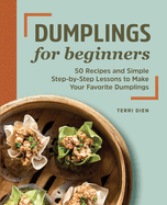 Dumplings for Beginners: 50 Recipes and Simple Step-By-Step Lessons to Make Your Favorite Dumplings