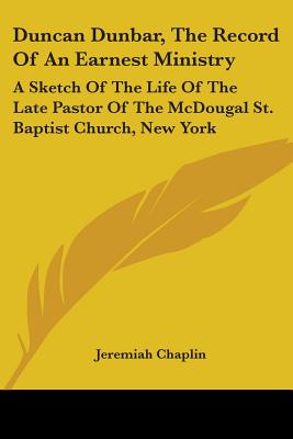 Duncan Dunbar, The Record Of An Earnest Ministry: A Sketch Of The Life Of The Late Pastor Of The McDougal St. Baptist Church, New York - Chaplin, Jeremiah