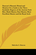 Duncan's Masonic Ritual and Monitor Or a Guide to the Three Symbolic Degrees of the Ancient York Rite, Mark Master, Past Master, Most Excellent Master and the Royal Arch