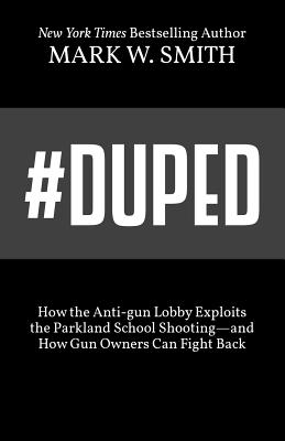 #Duped: How the Anti-gun Lobby Exploits the Parkland School Shooting-and How Gun Owners Can Fight Back - Smith, Mark W