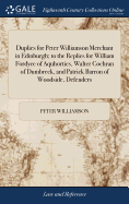 Duplies for Peter Williamson Merchant in Edinburgh; to the Replies for William Fordyce of Aquhorties, Walter Cochran of Dumbreck, and Patrick Barron of Woodside, Defenders