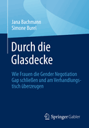 Durch die Glasdecke: Wie Frauen die Gender Negotiation Gap schlie?en und am Verhandlungstisch ?berzeugen