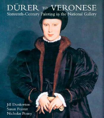 Durer to Veronese: Sixteenth-Century Painting in the National Gallery - Dunkerton, Jill, Professor, and Foister, Susan, Professor, and Penny, Nicholas