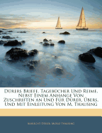 Durers Briefe, Tagebucher Und Reime, Nebst Einem Anhange Von Zuschriften an Und Fur Durer, Ubers. Und Mit Einleitung Von M. Thausing - Drer, Albrecht, and Thausing, Moritz, and Durer, Albrecht