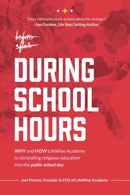 During School Hours: WHY and HOW LifeWise Academy is Reinstalling Religious Education into the Public School Day - Penton, Joel