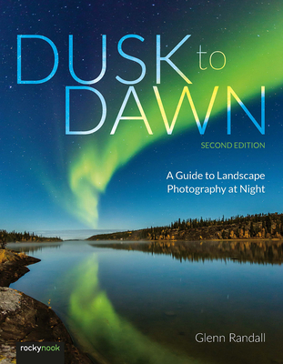 Dusk to Dawn, 2nd Edition: A Guide to Landscape Photography at Night - Randall, Glenn