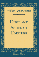 Dust and Ashes of Empires (Classic Reprint)