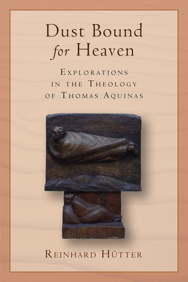 Dust Bound for Heaven: Explorations in the Theology of Thomas Aquinas - Htter, Reinhard