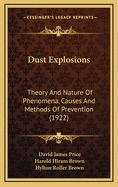 Dust Explosions: Theory and Nature of Phenomena, Causes and Methods of Prevention (Classic Reprint)