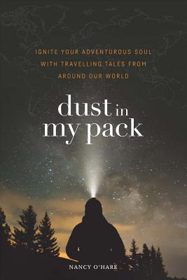 Dust in My Pack: Ignite Your Adventurous Soul with Travelling Tales from Around Our World - O'Hare, Nancy, and O'Hare, Chad (Photographer), and Fitzgerald, Susan (Editor)