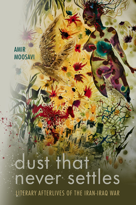 Dust That Never Settles: Literary Afterlives of the Iran-Iraq War - Moosavi, Amir