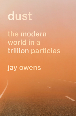 Dust: The Modern World in a Trillion Particles - Owens, Jay