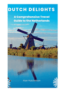 Dutch Delights: A Comprehensive Travel Guide to the Netherlands