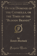 Dutch Dominie of the Catskills, or the Times of the Bloody Brandt (Classic Reprint)