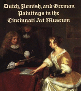 Dutch, Flemish, and German Paintings in the Cincinnati Art Museum: Fifteenth Through Eighteenth Centuries