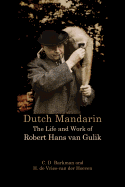 Dutch Mandarin: The Life and Work of Robert Hans Van Gulik