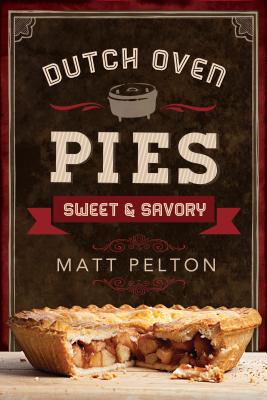 Dutch Oven Pies: Sweet and Savory: Sweet and Savory - Pelton, Matt