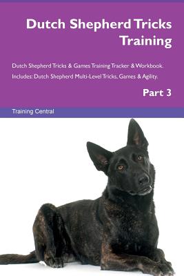 Dutch Shepherd Tricks Training Dutch Shepherd Tricks & Games Training Tracker & Workbook. Includes: Dutch Shepherd Multi-Level Tricks, Games & Agility. Part 3 - Central, Training