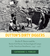 Dutton's Dirty Diggers: Bertha P. Dutton and the Senior Girl Scout Archaeological Camps in the American Southwest, 1947-1957