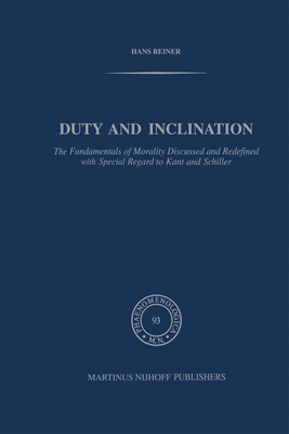 Duty and Inclination the Fundamentals of Morality Discussed and Redefined with Special Regard to Kant and Schiller: The Fundamentals of Morality Discussed and Redefined with Special Regard to Kant and Schiller - Reiner, H