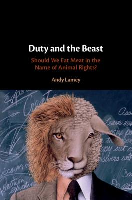 Duty and the Beast: Should We Eat Meat in the Name of Animal Rights? - Lamey, Andy