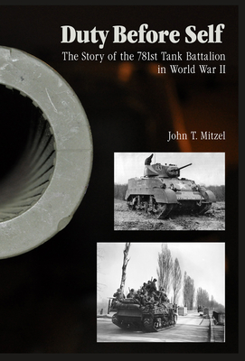 Duty Before Self: The Story of the 781st Tank Battalion in World War II: The Story of the 781st Tank Battalion in World War II - Mitzel, John T