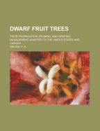 Dwarf Fruit Trees; Their Propagation, Pruning, and General Management, Adapted to the United States and Canada