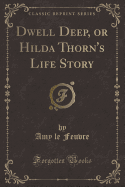 Dwell Deep, or Hilda Thorn's Life Story (Classic Reprint)