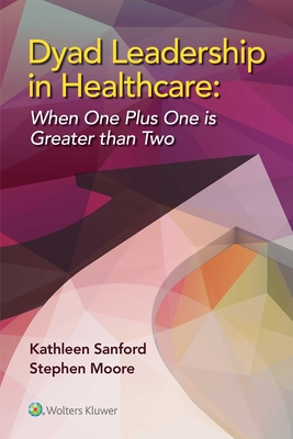 Dyad Leadership in Healthcare: When One Plus One Is Greater Than Two - Sanford, Kathleen D, DBA, RN, and Moore, Stephen L, MD