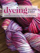 Dyeing to Spin & Knit: Techniques & Tips to Make Custom Hand-Dyed Yarns